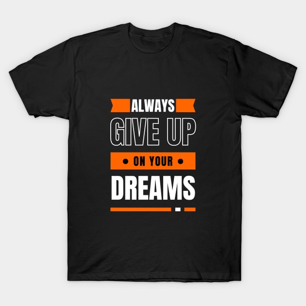 Always Give Up On Your Dreams T-Shirt by WonkeyCreations